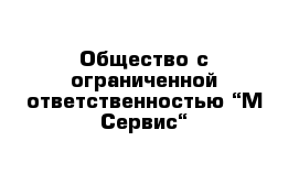 Общество с ограниченной ответственностью “М-Сервис“